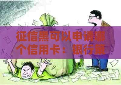 黑可以申请哪个信用卡：银行策略与可行选项