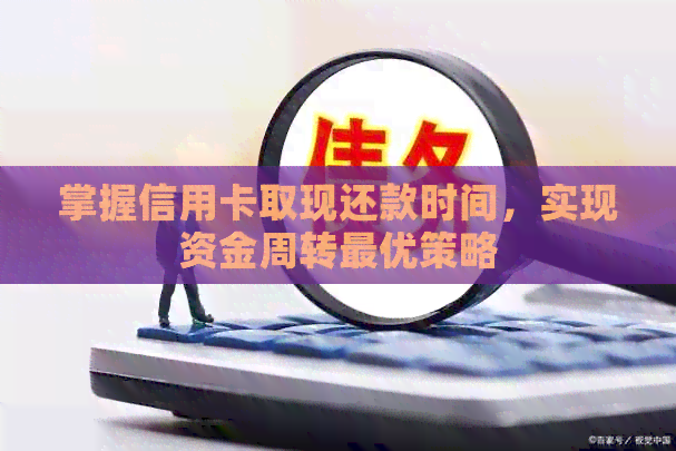 掌握信用卡取现还款时间，实现资金周转更优策略