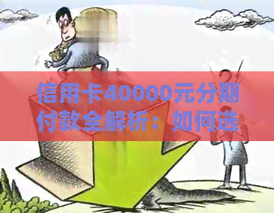 信用卡40000元分期付款全解析：如何选择合适的分期期数及利息计算方式
