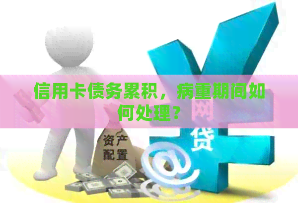 信用卡债务累积，病重期间如何处理？