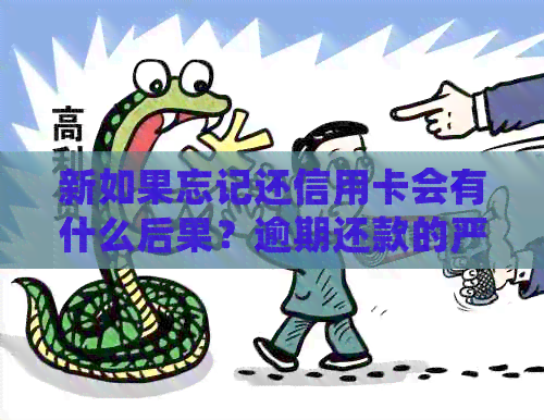 新如果忘记还信用卡会有什么后果？逾期还款的严重性分析