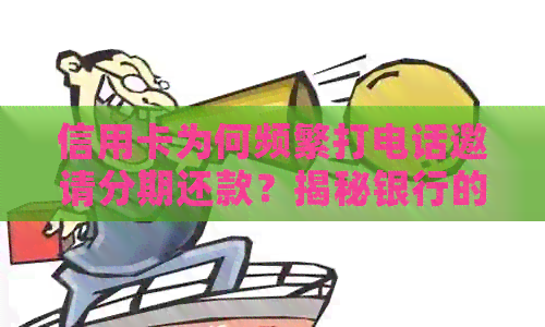 信用卡为何频繁打电话邀请分期还款?揭秘银行的背后原因