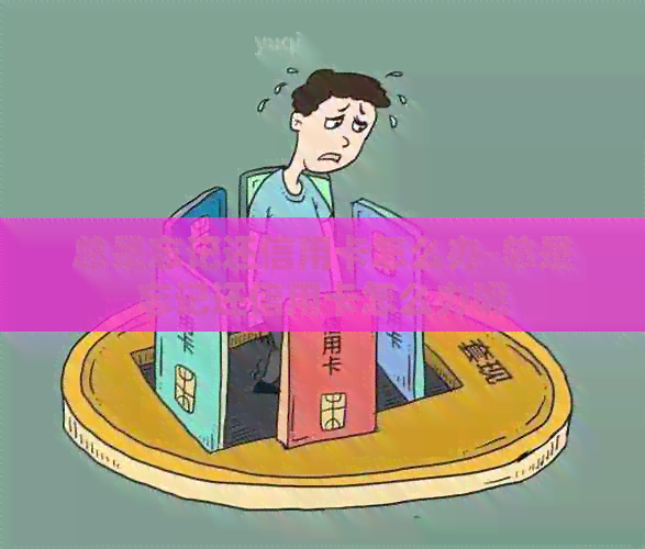 总是忘记还信用卡怎么办-总是忘记还信用卡怎么办呢