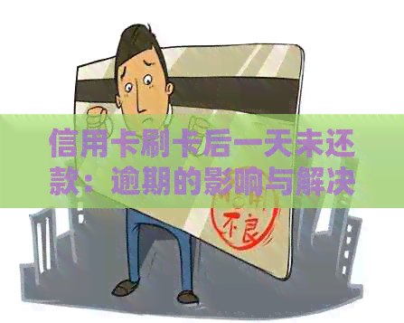 信用卡刷卡后一天未还款：逾期的影响与解决办法
