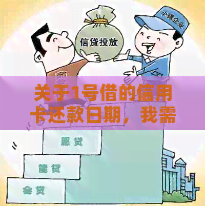 关于1号借的信用卡还款日期，我需要知道哪些信息？