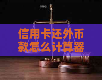 信用卡还外币款怎么计算器：按哪天汇率还款？如何使用合适的汇率还欠款？