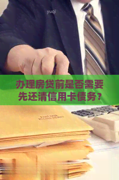 办理房贷前是否需要先还清信用卡债务？了解详细步骤和注意事项