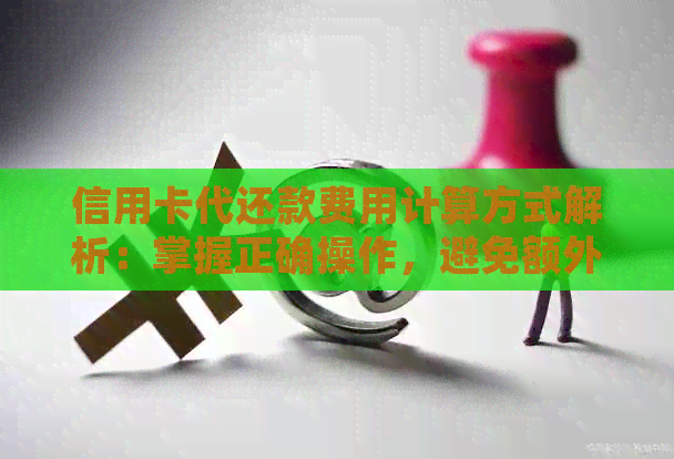 信用卡代还款费用计算方式解析：掌握正确操作，避免额外收费