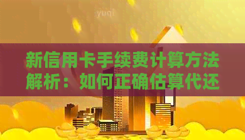 新信用卡手续费计算方法解析：如何正确估算代还信用卡的费用？