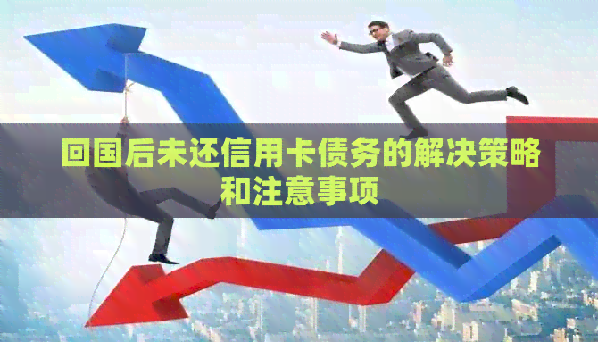 回国后未还信用卡债务的解决策略和注意事项