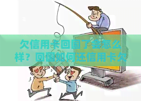 欠信用卡回国了会怎么样？回国如何还信用卡欠款？