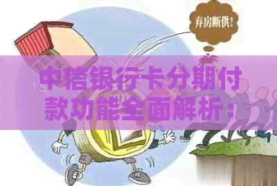 中信银行卡分期付款功能全面解析：如何使用、期限、利率及注意事项一网打尽