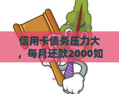 信用卡债务压力大，每月还款2000如何应对？