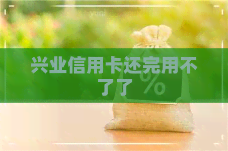 兴业信用卡还完用不了了 兴业信用卡还完用不了了
