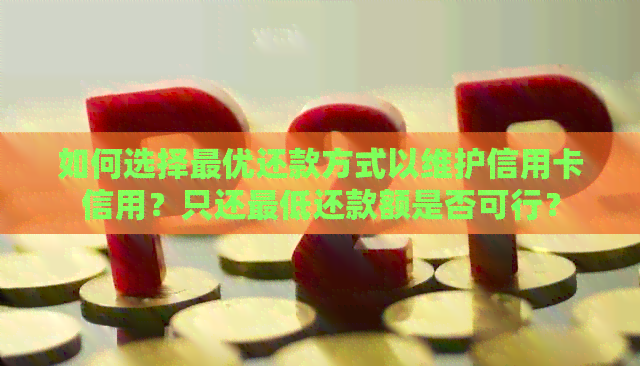 如何选择更优还款方式以维护信用卡信用？只还更低还款额是否可行？