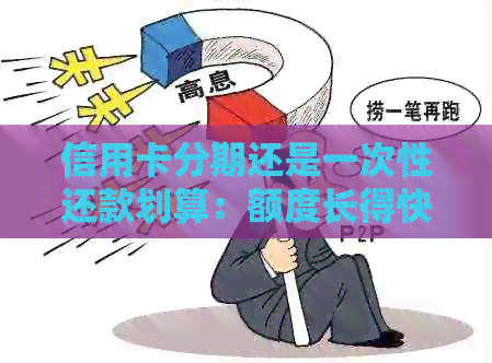 信用卡分期还是一次性还款划算：额度长得快，哪个更合适？