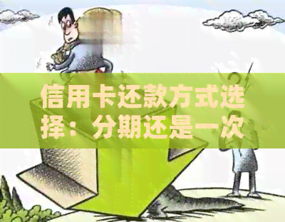 信用卡还款方式选择：分期还是一次性？哪个更划算？