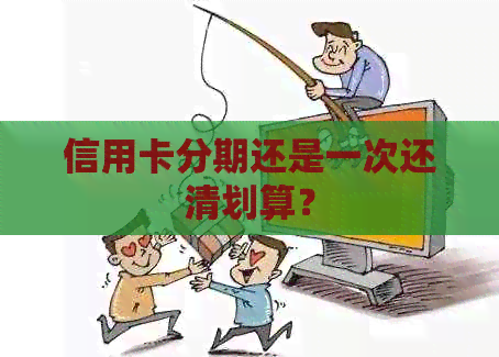 信用卡分期还是一次还清划算？
