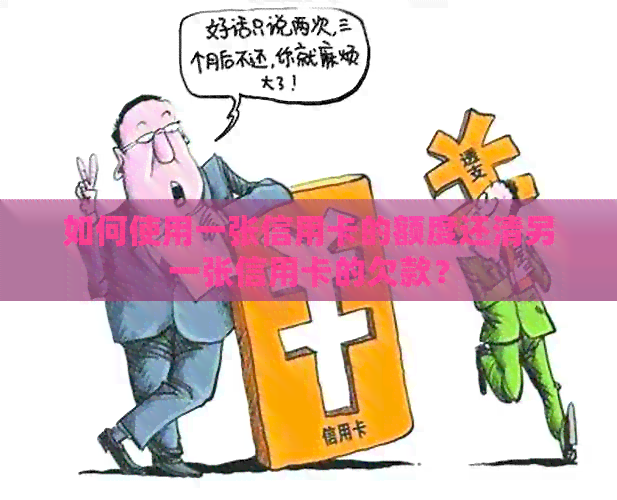 如何使用一张信用卡的额度还清另一张信用卡的欠款?