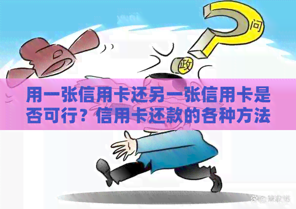 用一张信用卡还另一张信用卡是否可行？信用卡还款的各种方法和限制
