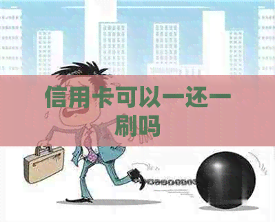信用卡可以一还一刷吗 信用卡可以一还一刷吗