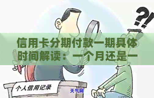 信用卡分期付款一期具体时间解读：一个月还是一个？