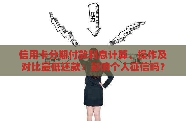信用卡分期付款利息计算、操作及对比更低还款：影响个人吗？