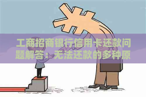工商招商银行信用卡还款问题解答：无法还款的多种原因及解决方法