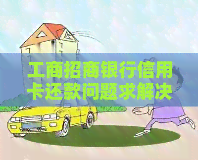 工商招商银行信用卡还款问题求解决