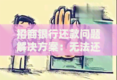 招商银行还款问题解决方案：无法还款的常见原因及应对措