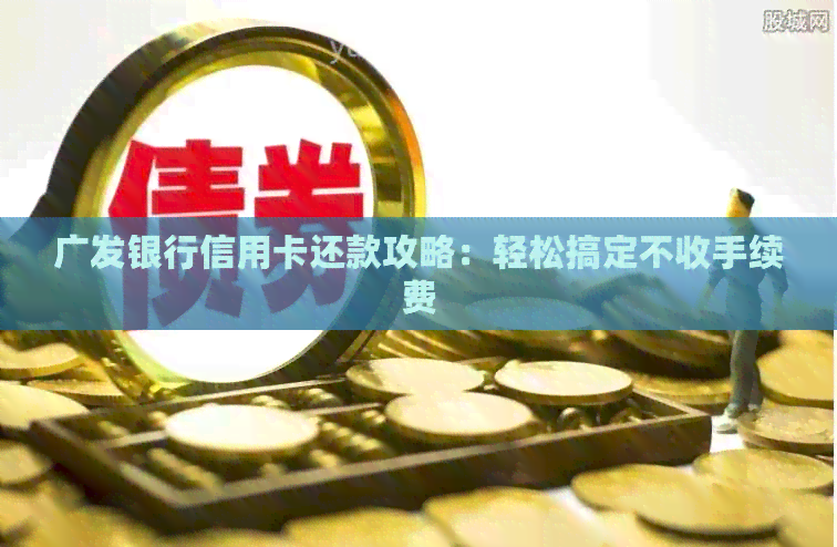 广发银行信用卡还款攻略：轻松搞定不收手续费