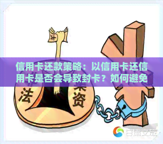 信用卡还款策略：以信用卡还信用卡是否会导致封卡？如何避免封卡风险？