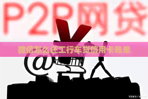 微信怎么还工行车贷信用卡账单