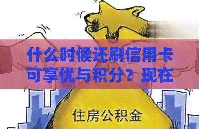 什么时候还刷信用卡可享优与积分？现在刷信用卡时机及使用注意事项
