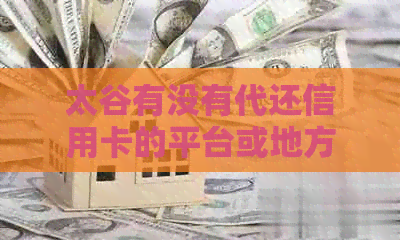 太谷有没有代还信用卡的平台或地方？