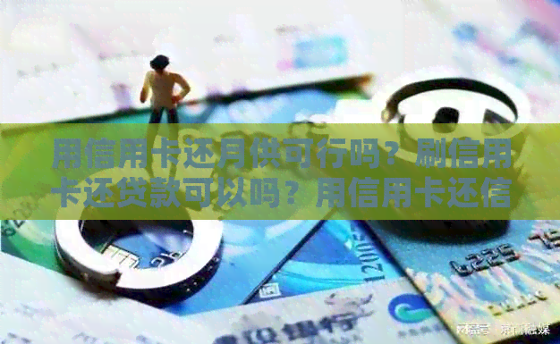 用信用卡还月供可行吗？刷信用卡还贷款可以吗？用信用卡还信用卡可以吗？