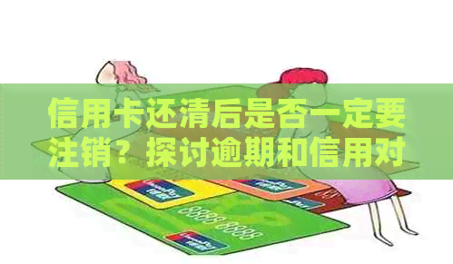 信用卡还清后是否一定要注销？探讨逾期和信用对影响