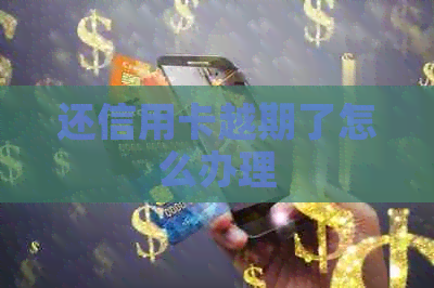 还信用卡越期了怎么办理