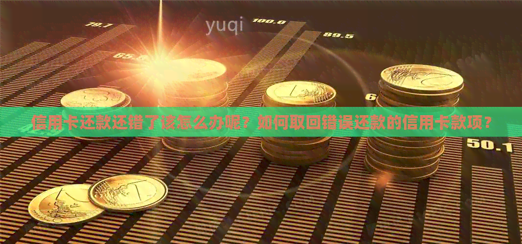信用卡还款还错了该怎么办呢？如何取回错误还款的信用卡款项？