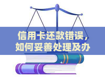信用卡还款错误，如何妥善处理及办理纠正