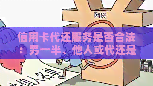 信用卡代还服务是否合法：另一半、他人或代还是关键