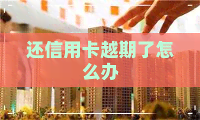 还信用卡越期了怎么办