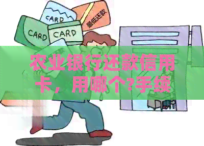 农业银行还款信用卡，用哪个?手续费是否需要？