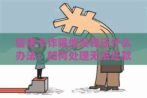 信用卡诈骗他没钱还什么办法：如何处理无法还款的信用卡债务？