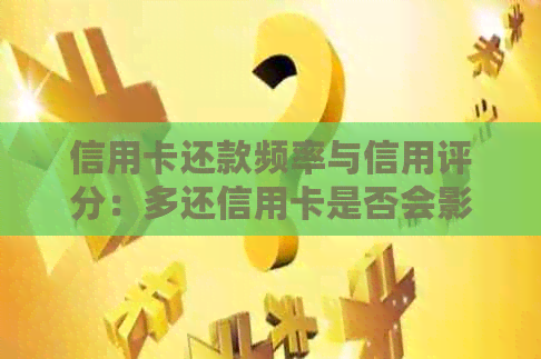 信用卡还款频率与信用评分：多还信用卡是否会影响？