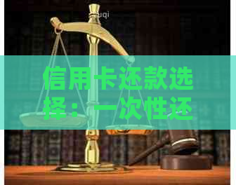 信用卡还款选择：一次性还清还是分期还款？哪个更划算？