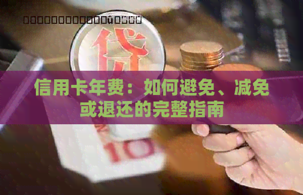 信用卡年费：如何避免、减免或退还的完整指南
