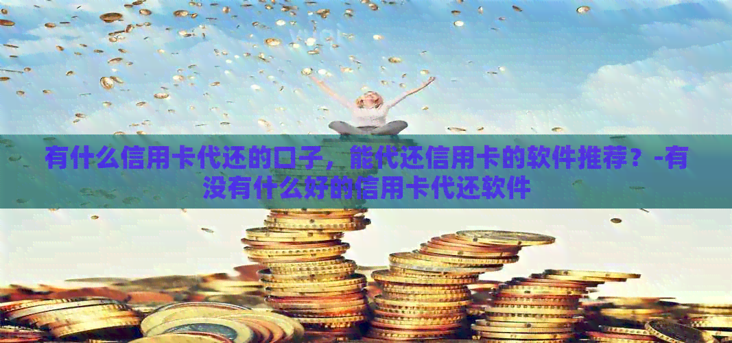 有什么信用卡代还的口子，能代还信用卡的软件推荐？-有没有什么好的信用卡代还软件