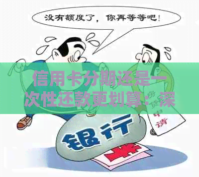 信用卡分期还是一次性还款更划算:深度解析与比较 信用卡分期还是一次性还款更划算:深度解析与比较
