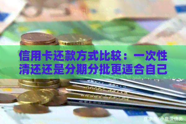 信用卡还款方式比较：一次性清还还是分期分批更适合自己？